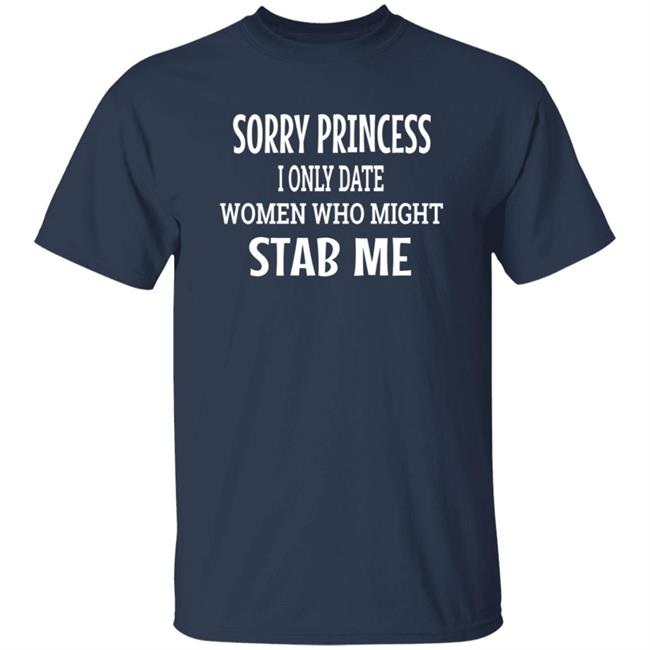 Sorry Princess I Only Date Women Who Might Stab Me T Shirt BFBethefirst