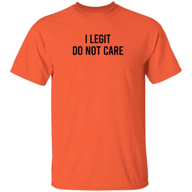 I Legit Do Not Care T Shirt Likecorri