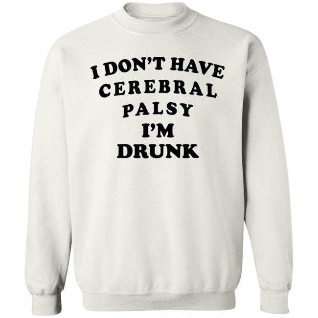 I Don't Have Cerebral Palsy I'm Drunk Shirt I Don't Have Cerebral Palsy I'm Drunk Shirt