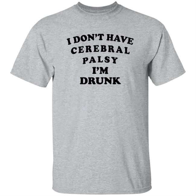 I Don't Have Cerebral Palsy I'm Drunk Shirt I Don't Have Cerebral Palsy I'm Drunk Shirt