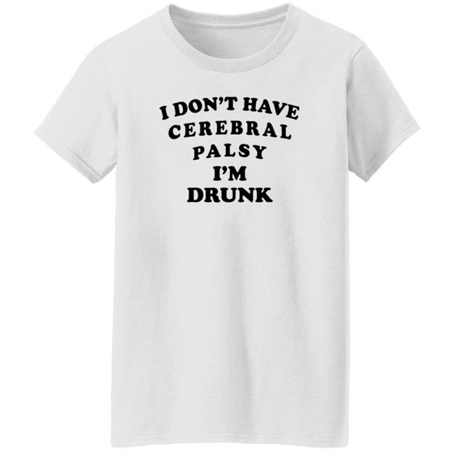 I Don't Have Cerebral Palsy I'm Drunk Shirt I Don't Have Cerebral Palsy I'm Drunk Shirt