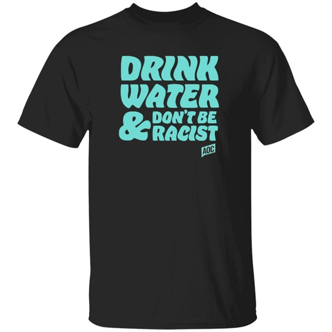 Ocasio Cortez Merch Drink Water Don't Be Racist Tee