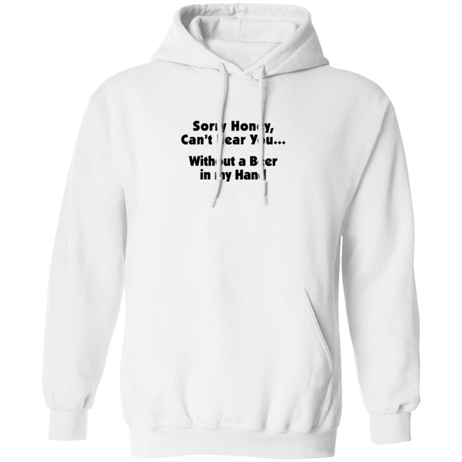 Sorry Honey Can't Hear You Without A Beer In My Hand T Shirt Sorry Honey Can't Hear You Without A Beer In My Hand T Shirt