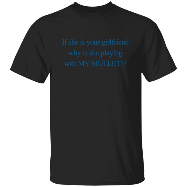 If She Is Your Girlfriend Why Is She Playing With My Mullet T Shirt Easy Ft Kacey Musgraves Mark Ronson