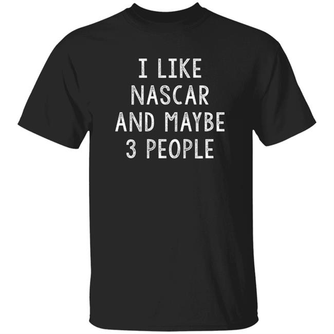 I Like Nascar And Maybe 3 People Shirt Kaitlyn Vincie