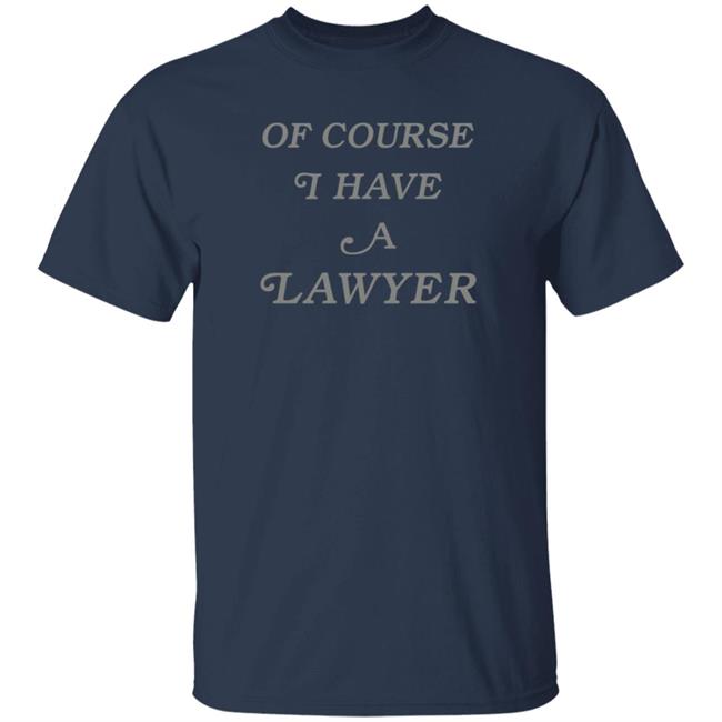 Of Course I Have A Lawyer T Shirt Poppsychiatrist