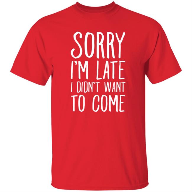 Sorry I'm Late I Didn't Want To Come Shirt The Tuesday Club Lookhuman Merch