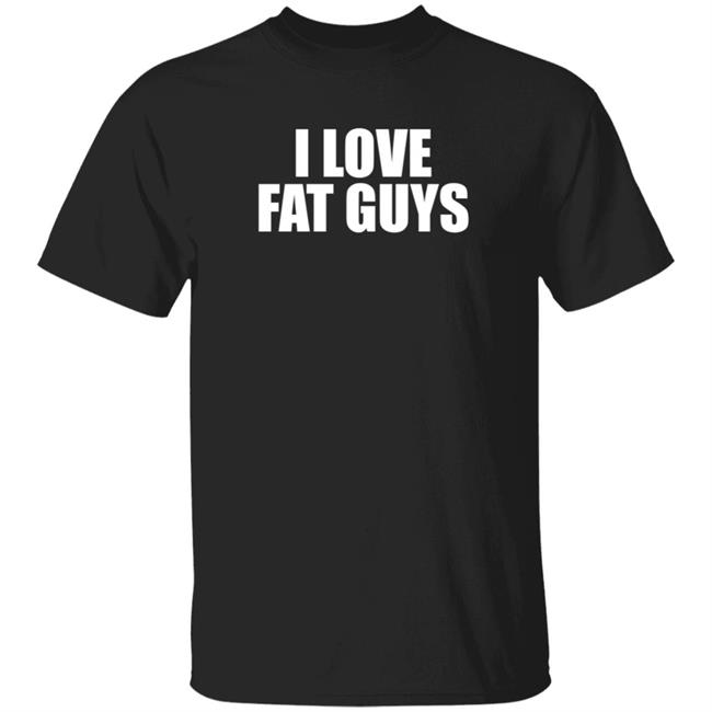 I Love Fat Guys T Shirt Germ T Ripper