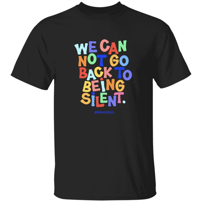 We Can Not Go Back To Being Silent Shirt