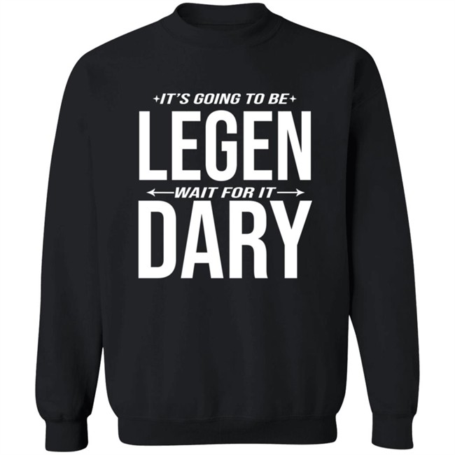 It's Going to Be Legen Wait for It Dary T Shirt It's Going to Be Legen Wait for It Dary T Shirt