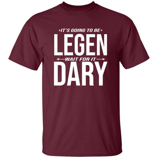 It's Going to Be Legen Wait for It Dary T Shirt It's Going to Be Legen Wait for It Dary T Shirt