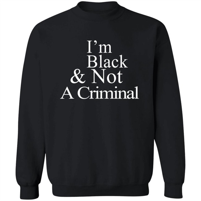 I’M Black & Not A Criminal Long Sleeves T Shirt Hoodie I’M Black & Not A Criminal Long Sleeves T Shirt Hoodie