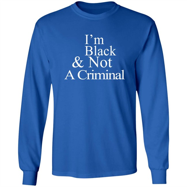 I’M Black & Not A Criminal Long Sleeves T Shirt Hoodie I’M Black & Not A Criminal Long Sleeves T Shirt Hoodie