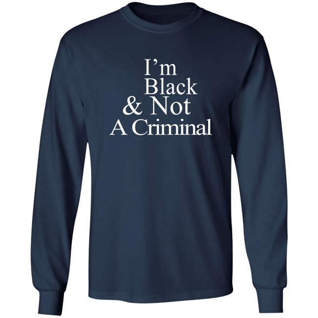 I’M Black & Not A Criminal Long Sleeves T Shirt Hoodie I’M Black & Not A Criminal Long Sleeves T Shirt Hoodie