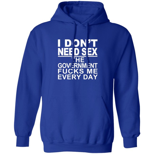 I Don’t Need Sex The Government Fucks Me Every Shirt I Don’t Need Sex The Government Fucks Me Every Shirt