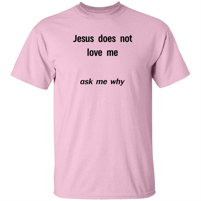 Jesus Does Not Love Me Ask Me Why T Shirt Cryb0i