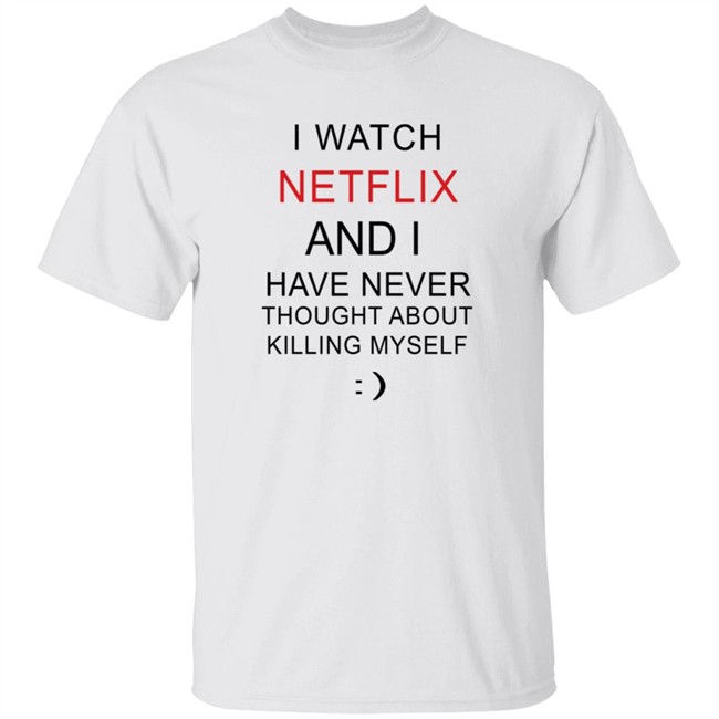 Streaming I Watch Netflix And I Have Never Thought About Killing Myself Shirt