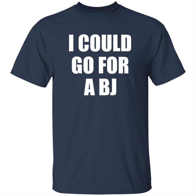 I Could Go For A Bj T Shirt Svetlana I Could Go For A Bj T Shirt Svetlana