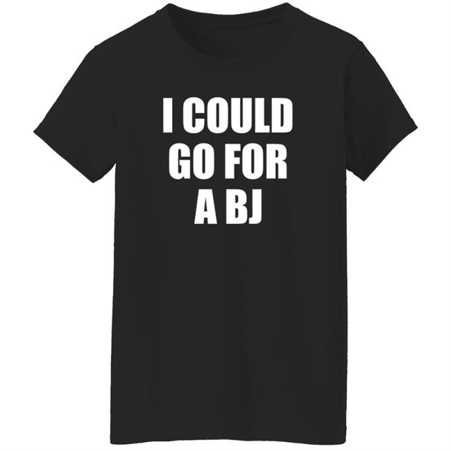 I Could Go For A Bj T Shirt Svetlana I Could Go For A Bj T Shirt Svetlana