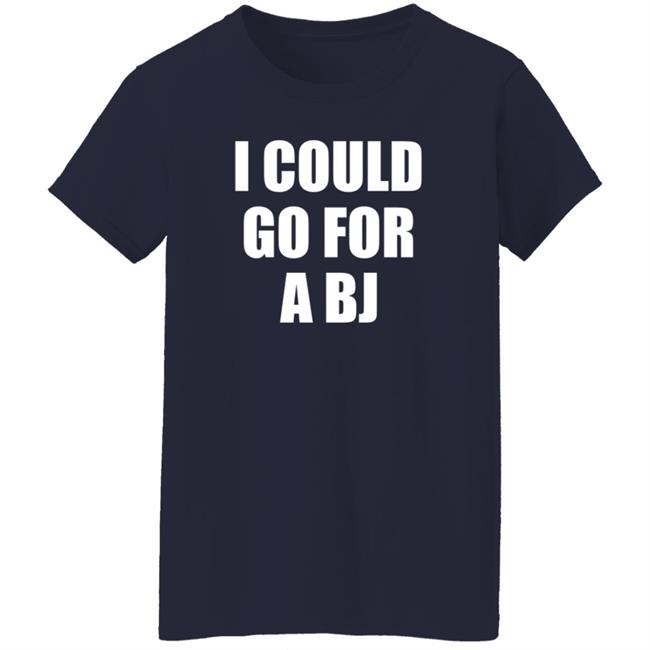 I Could Go For A Bj T Shirt Svetlana I Could Go For A Bj T Shirt Svetlana