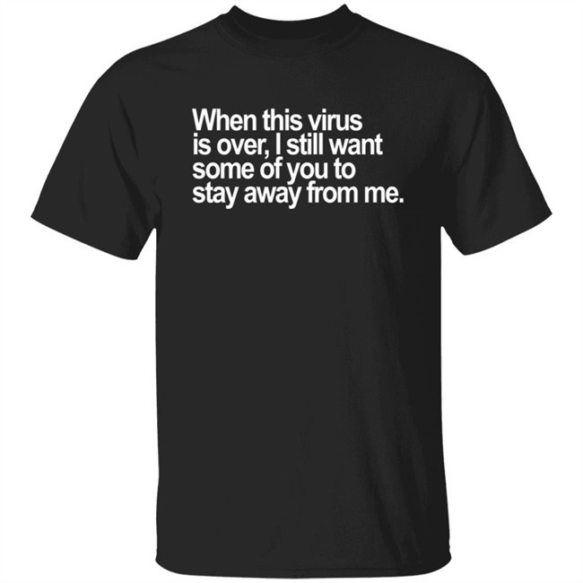When This Virus Is Over I Still Want Some Of You To Stay Away From Me T Shirt