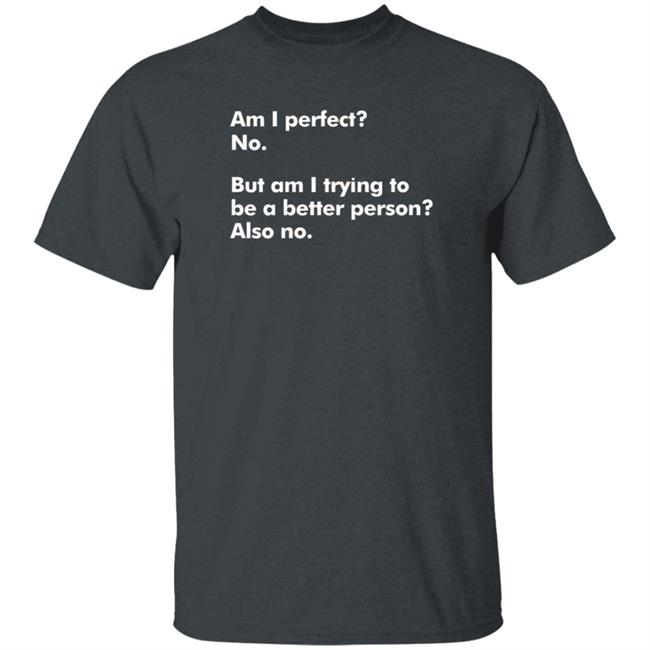 Am I Perfect No But Am I Trying To Be A Better Person Also No T Shirt Peyton Storm
