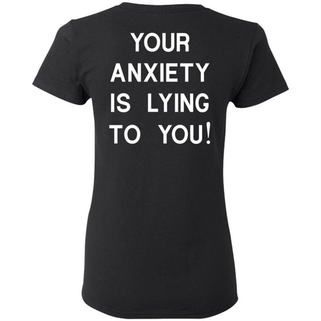Your Anxiety Is Lying To You T Shirt Your Anxiety Is Lying To You T Shirt
