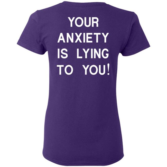 Your Anxiety Is Lying To You T Shirt Your Anxiety Is Lying To You T Shirt