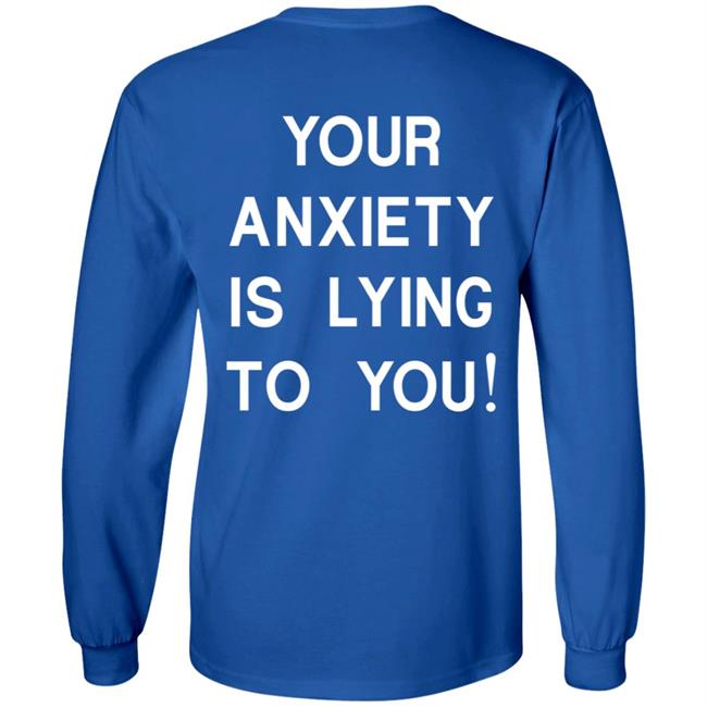 Your Anxiety Is Lying To You T Shirt Your Anxiety Is Lying To You T Shirt