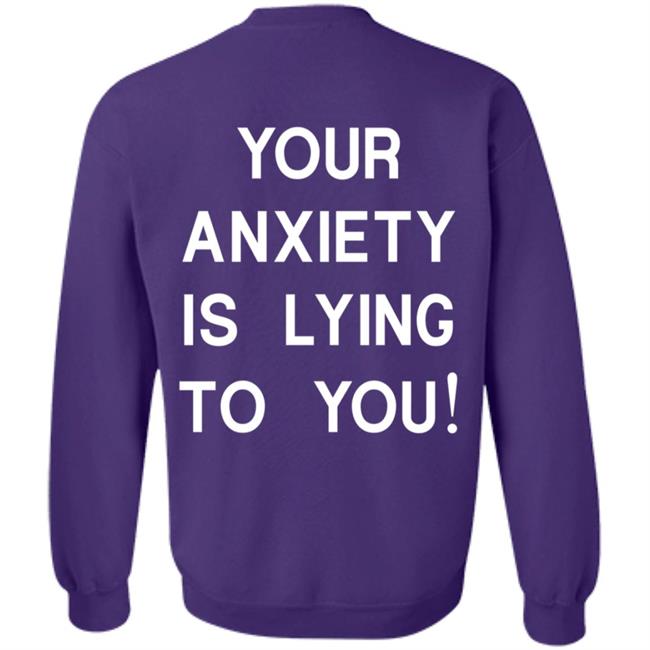 Your Anxiety Is Lying To You T Shirt Your Anxiety Is Lying To You T Shirt