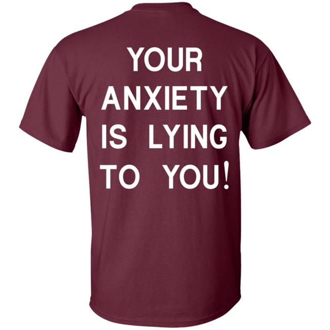 Your Anxiety Is Lying To You T Shirt Your Anxiety Is Lying To You T Shirt