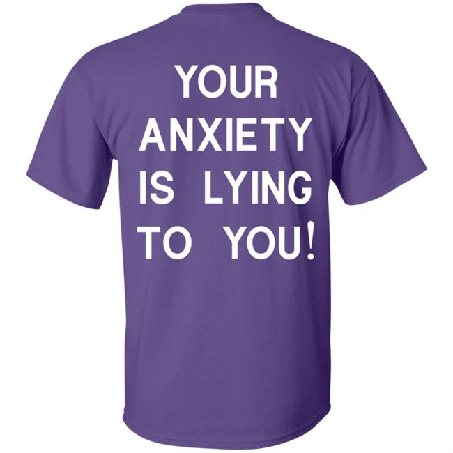 Your Anxiety Is Lying To You T Shirt Your Anxiety Is Lying To You T Shirt