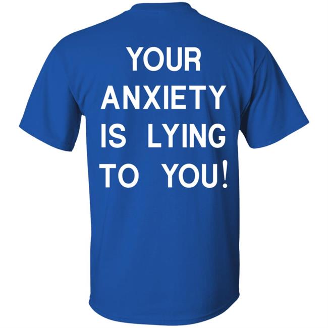 Your Anxiety Is Lying To You T Shirt Your Anxiety Is Lying To You T Shirt