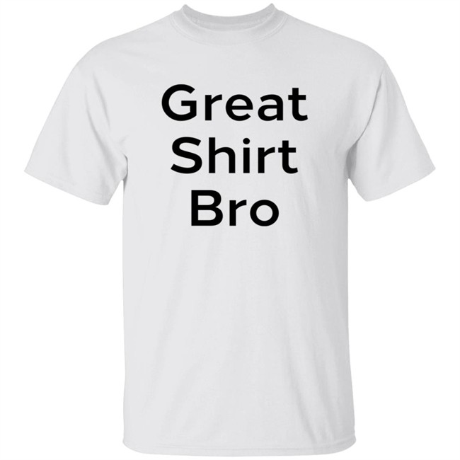 Great Shirt Bro Sweatshirt Great Shirt Bro Sweatshirt