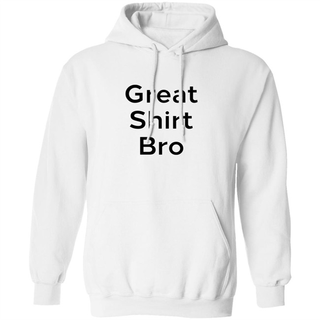 Great Shirt Bro Sweatshirt Great Shirt Bro Sweatshirt
