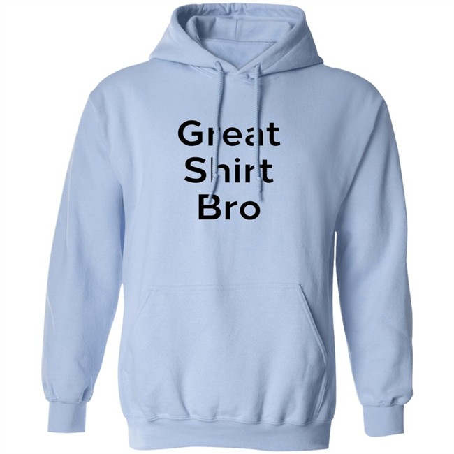 Great Shirt Bro Sweatshirt Great Shirt Bro Sweatshirt