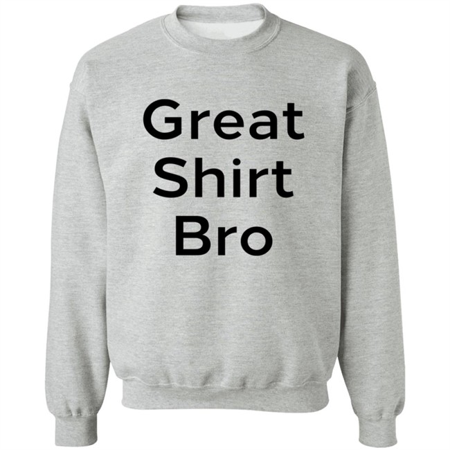 Great Shirt Bro Sweatshirt Great Shirt Bro Sweatshirt