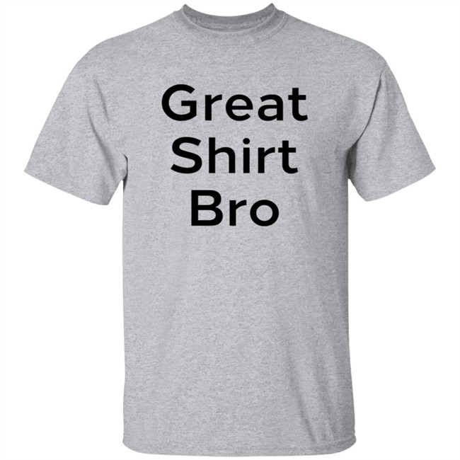 Great Shirt Bro Sweatshirt Great Shirt Bro Sweatshirt