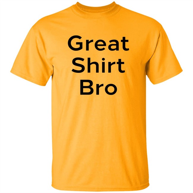 Great Shirt Bro Sweatshirt Great Shirt Bro Sweatshirt