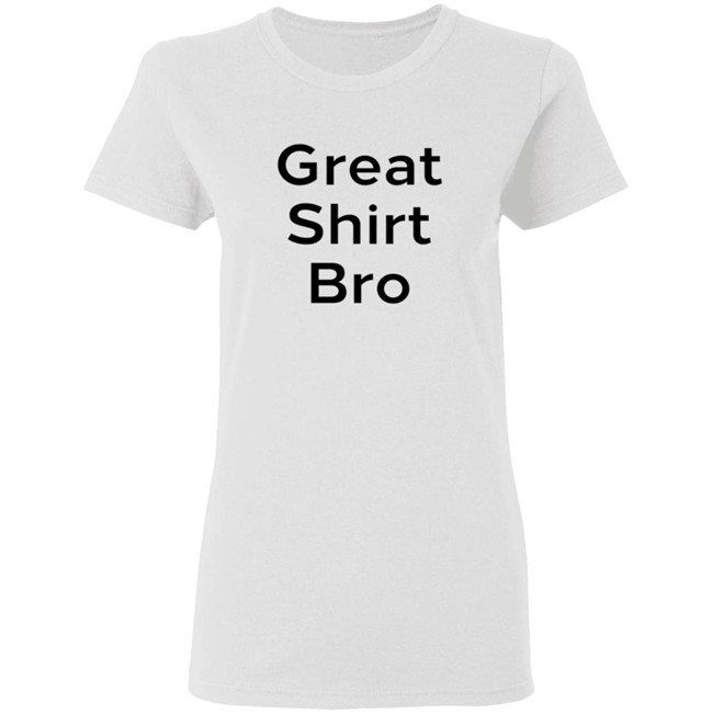 Great Shirt Bro Sweatshirt Great Shirt Bro Sweatshirt