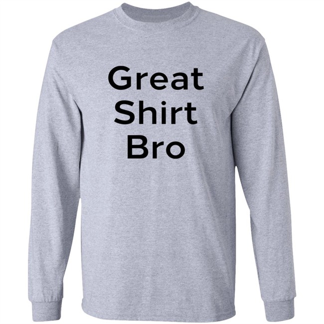 Great Shirt Bro Sweatshirt Great Shirt Bro Sweatshirt