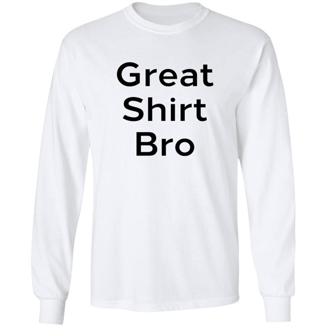 Great Shirt Bro Sweatshirt Great Shirt Bro Sweatshirt