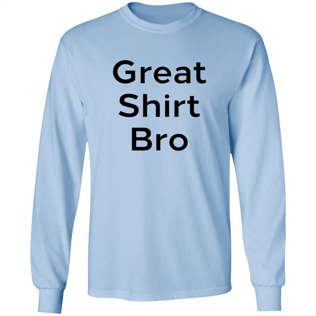Great Shirt Bro Sweatshirt Great Shirt Bro Sweatshirt