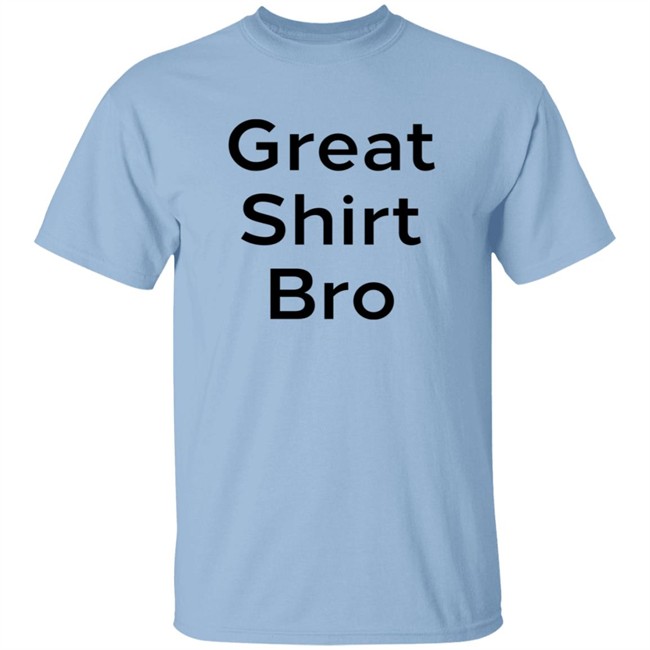 Great Shirt Bro Sweatshirt Great Shirt Bro Sweatshirt