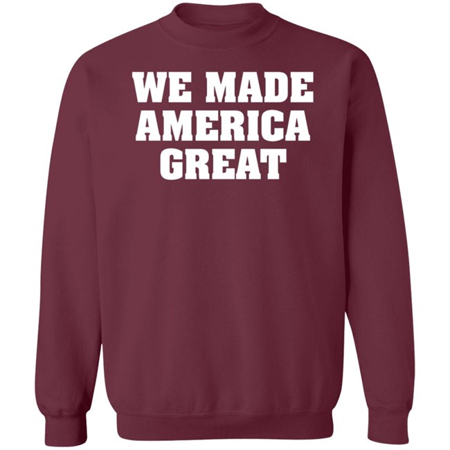 We Made America Great T Shirt We Made America Great T Shirt