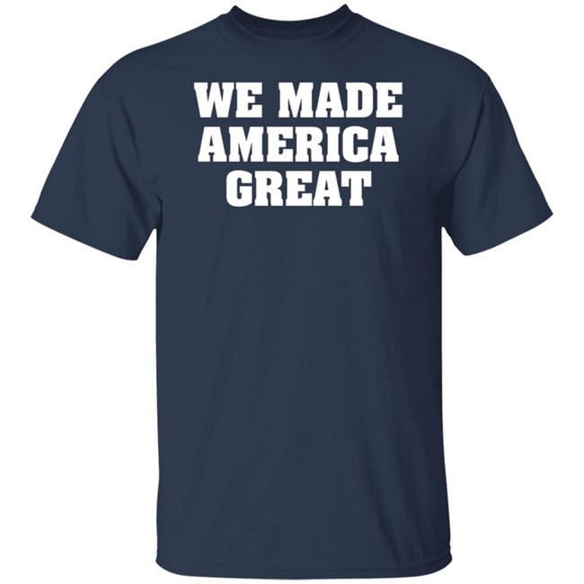 We Made America Great T Shirt We Made America Great T Shirt