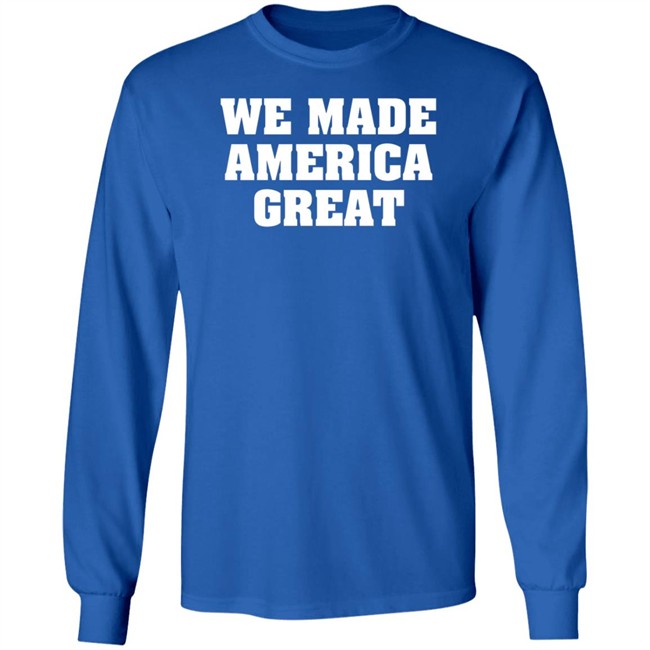 We Made America Great T Shirt We Made America Great T Shirt