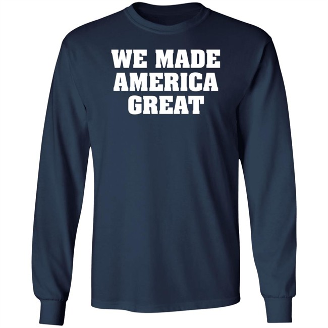 We Made America Great T Shirt We Made America Great T Shirt