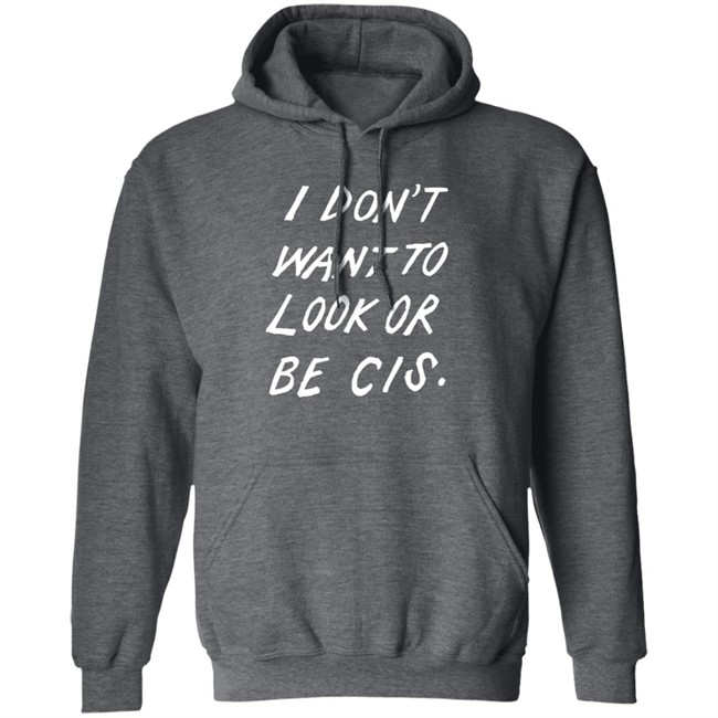 I Dont Want To Look Or Be Cis Black T Shirt I Dont Want To Look Or Be Cis Black T Shirt