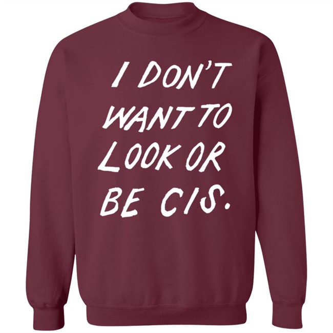 I Dont Want To Look Or Be Cis Black T Shirt I Dont Want To Look Or Be Cis Black T Shirt